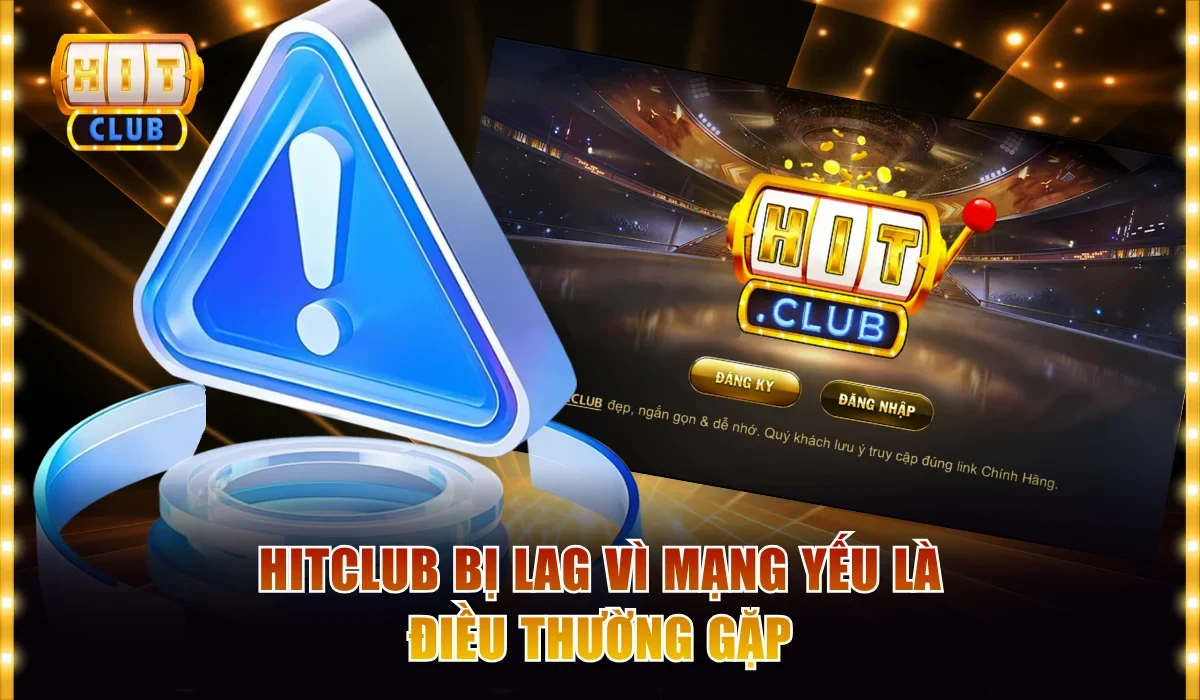 Hitclub bị lag vì mạng yếu là điều thường gặp